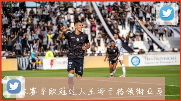 本赛季欧冠过人王海于格领衔亚马尔紧随其后展现精彩表现