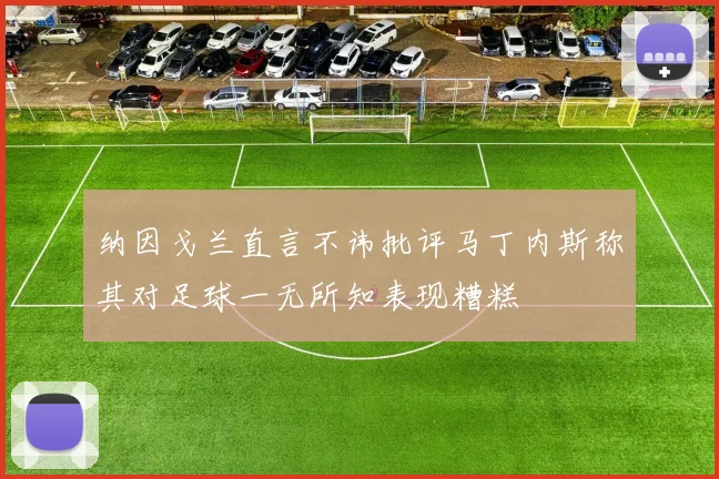 纳因戈兰直言不讳批评马丁内斯称其对足球一无所知表现糟糕