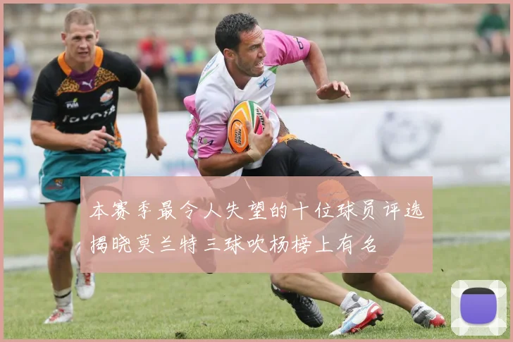 本赛季最令人失望的十位球员评选揭晓莫兰特三球吹杨榜上有名
