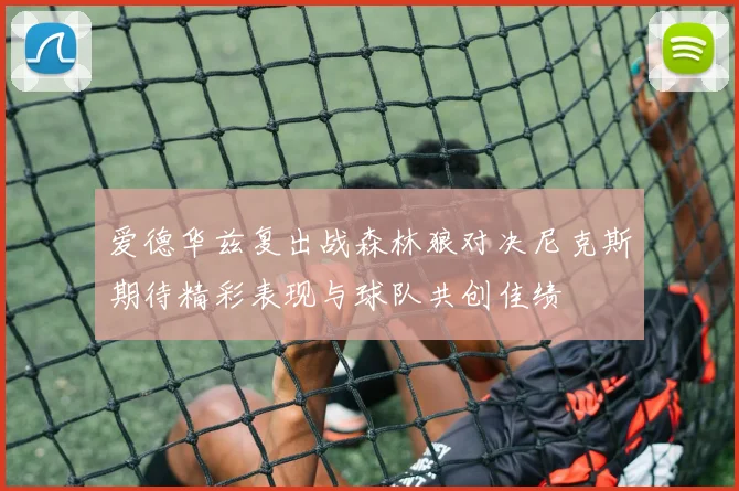 爱德华兹复出战森林狼对决尼克斯期待精彩表现与球队共创佳绩