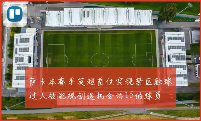 萨卡本赛季英超首位实现禁区触球过人被犯规创造机会均15的球员
