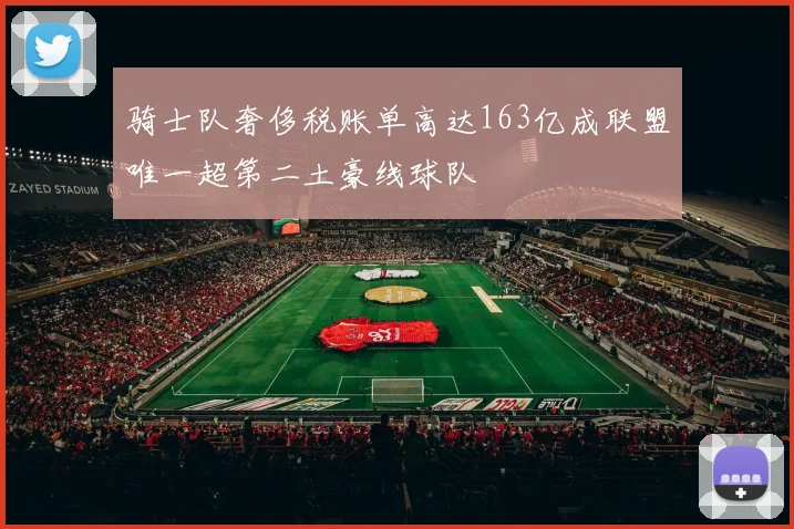骑士队奢侈税账单高达163亿成联盟唯一超第二土豪线球队