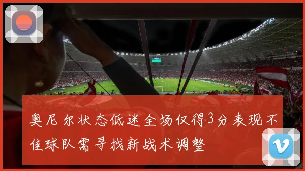 奥尼尔状态低迷全场仅得3分表现不佳球队需寻找新战术调整