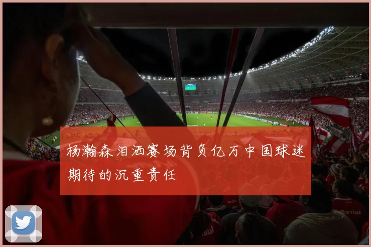 杨瀚森泪洒赛场背负亿万中国球迷期待的沉重责任