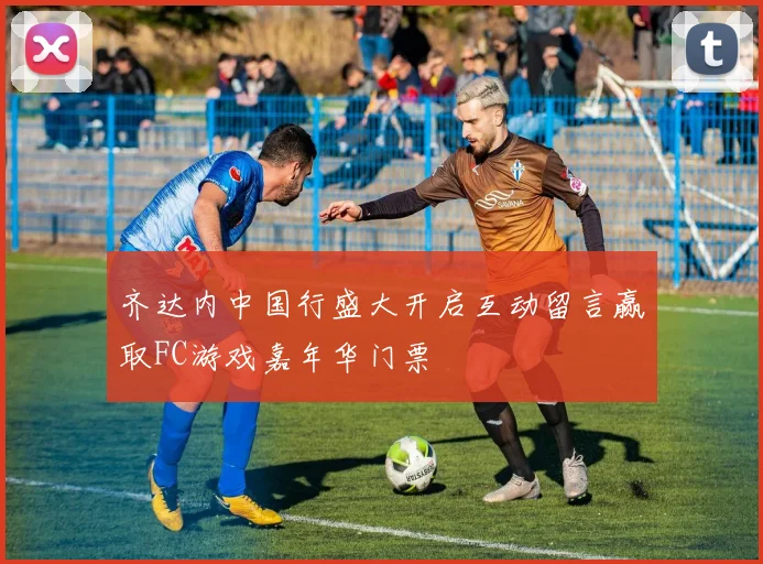 齐达内中国行盛大开启互动留言赢取FC游戏嘉年华门票