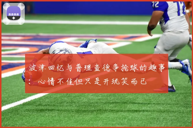 波津回忆与普理查德争抢球的趣事：心情不佳但只是开玩笑而已