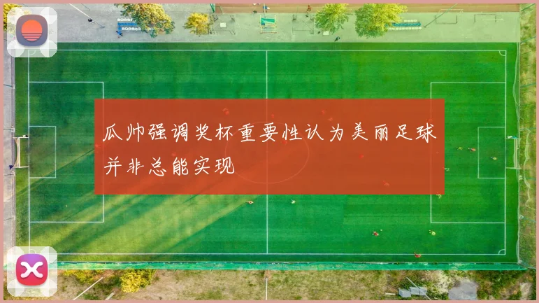 瓜帅强调奖杯重要性认为美丽足球并非总能实现