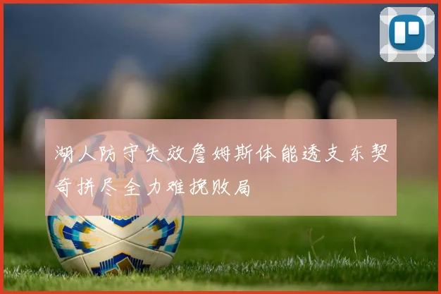 湖人防守失效詹姆斯体能透支东契奇拼尽全力难挽败局